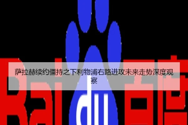 萨拉赫续约僵持之下利物浦右路进攻未来走势深度观察